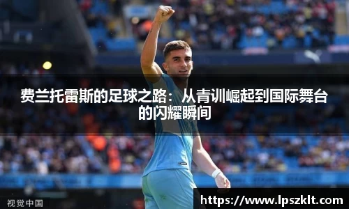 费兰托雷斯的足球之路：从青训崛起到国际舞台的闪耀瞬间