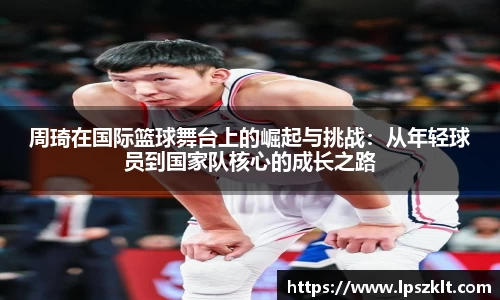 周琦在国际篮球舞台上的崛起与挑战：从年轻球员到国家队核心的成长之路